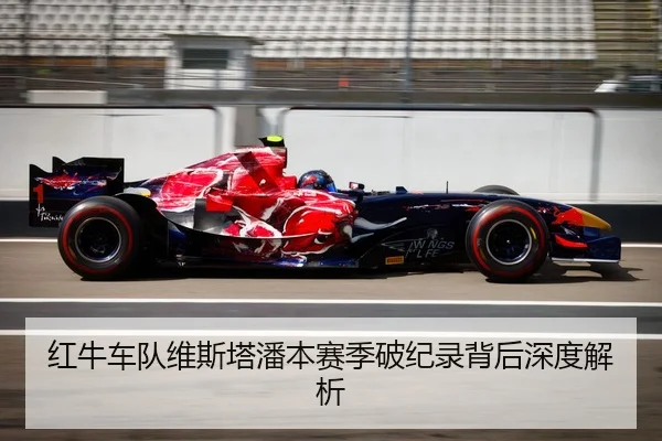 红牛车队维斯塔潘本赛季破纪录背后深度解析